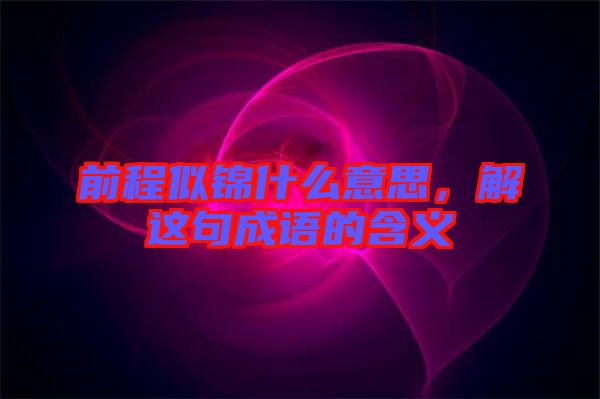 前程似錦什么意思，解這句成語的含義